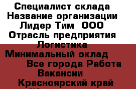 Специалист склада › Название организации ­ Лидер Тим, ООО › Отрасль предприятия ­ Логистика › Минимальный оклад ­ 35 000 - Все города Работа » Вакансии   . Красноярский край,Железногорск г.